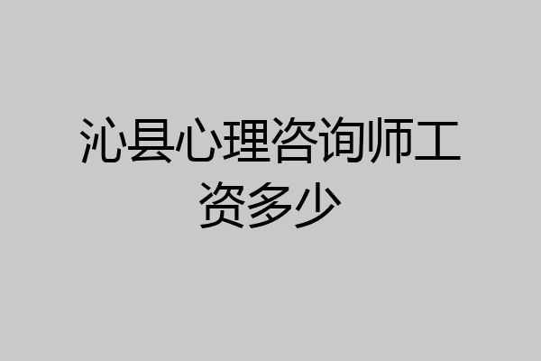 沁县心理咨询师工资多少