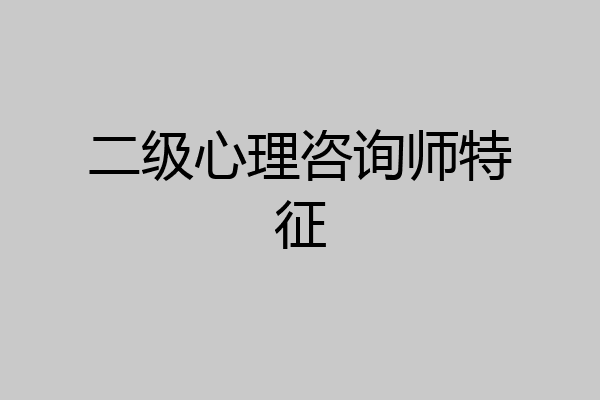 二级心理咨询师特征