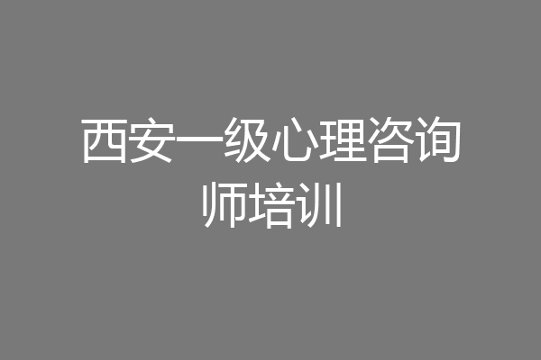 西安一级心理咨询师培训