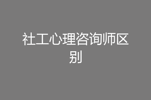 社工心理咨询师区别