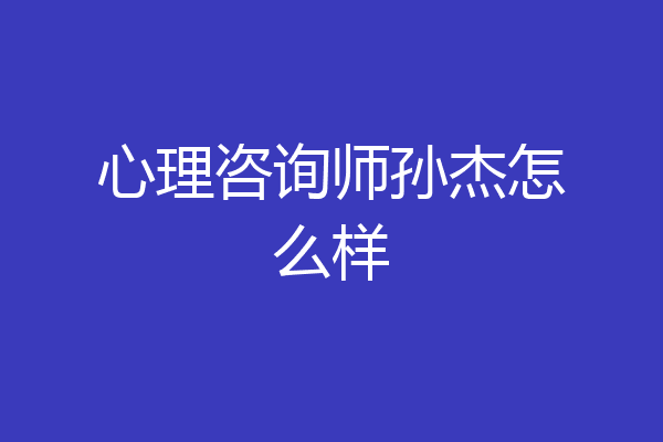 心理咨询师孙杰怎么样