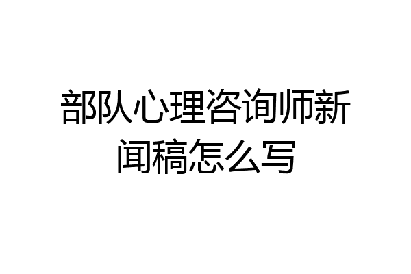 部队心理咨询师新闻稿怎么写
