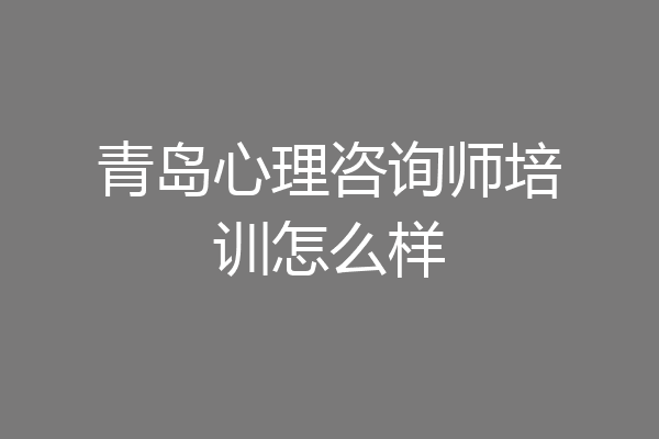 青岛心理咨询师培训怎么样
