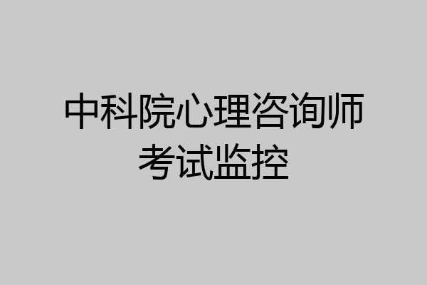 中科院心理咨询师考试监控