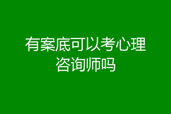 有案底可以考心理咨询师吗