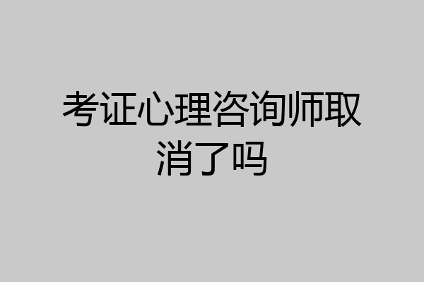 考证心理咨询师取消了吗