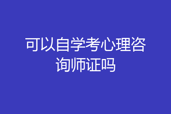 可以自学考心理咨询师证吗