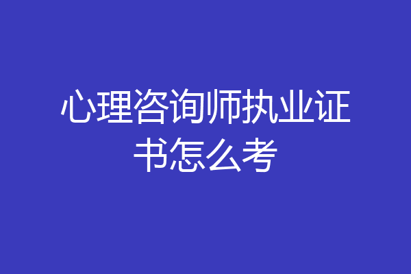 心理咨询师执业证书怎么考