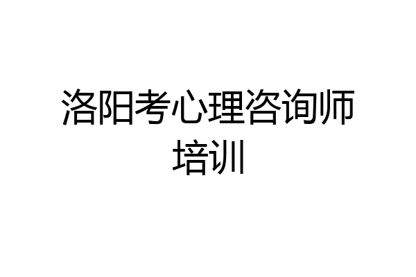 洛阳考心理咨询师培训