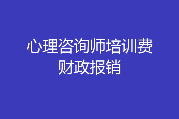 心理咨询师培训费财政报销