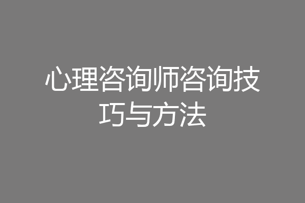 心理咨询师咨询技巧与方法