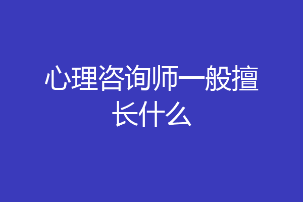 心理咨询师一般擅长什么