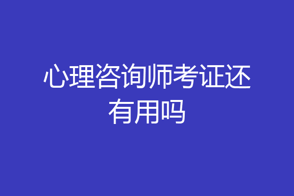 心理咨询师考证还有用吗