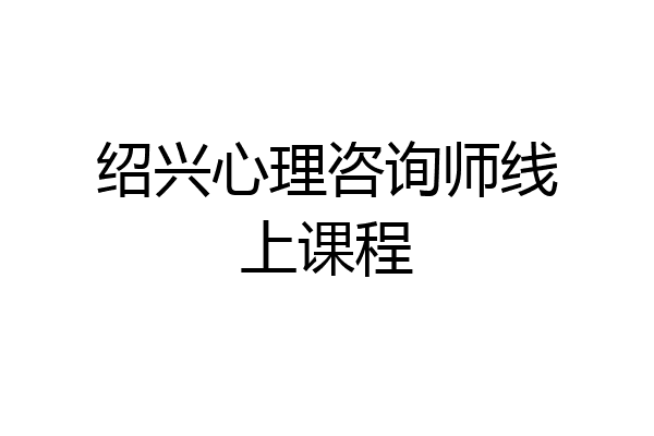 绍兴心理咨询师线上课程