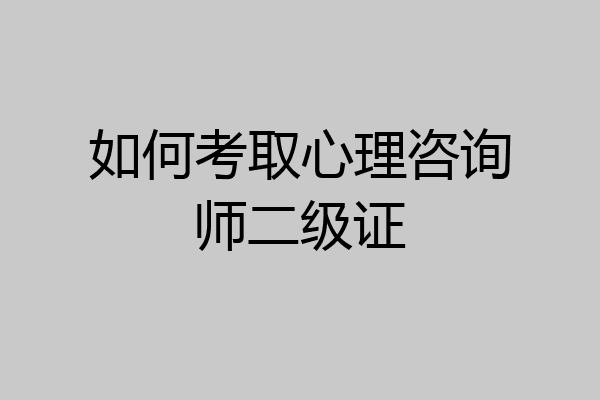 如何考取心理咨询师二级证