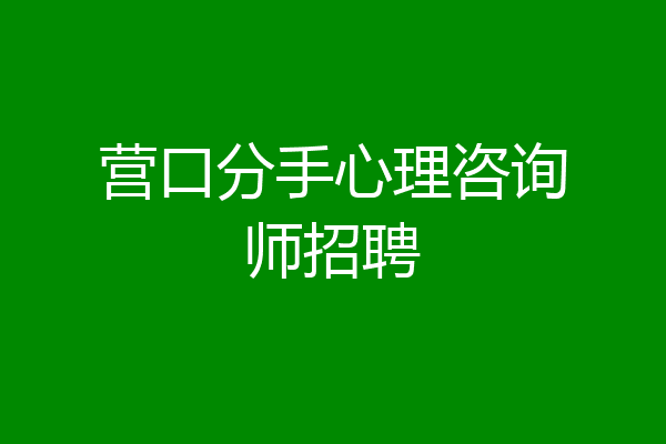 营口分手心理咨询师招聘