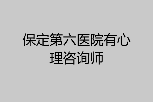 保定第六医院有心理咨询师