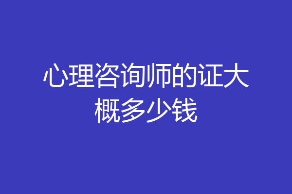 心理咨询师的证大概多少钱
