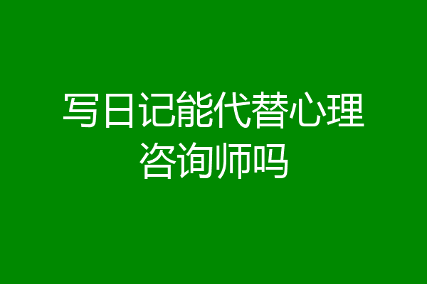 写日记能代替心理咨询师吗