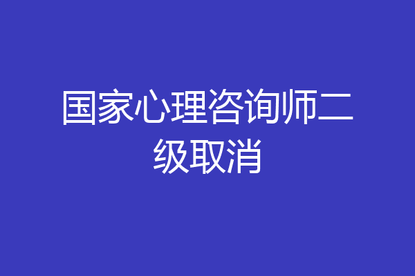 国家心理咨询师二级取消