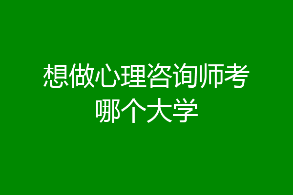 想做心理咨询师考哪个大学