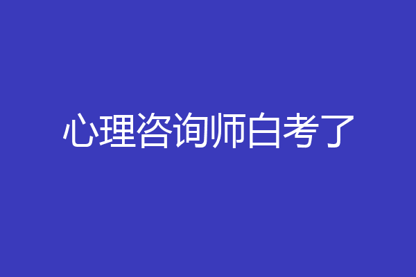 心理咨询师白考了