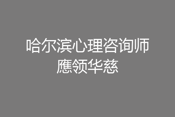 哈尔滨心理咨询师應领华慈