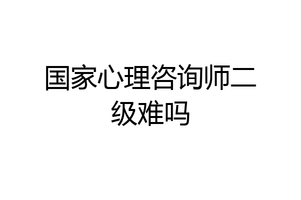 国家心理咨询师二级难吗