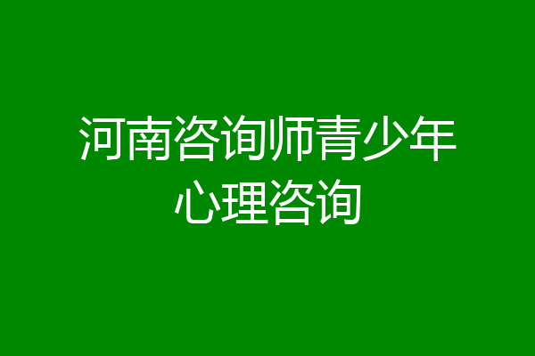 河南咨询师青少年心理咨询