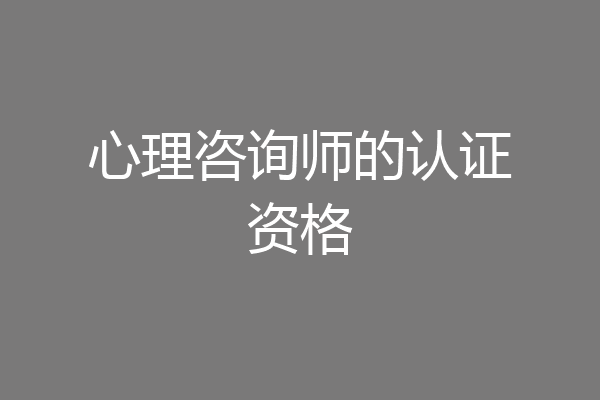 心理咨询师的认证资格