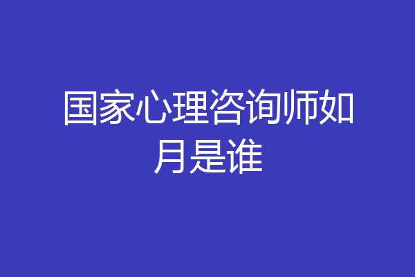 国家心理咨询师如月是谁