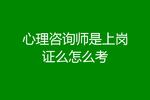 心理咨询师是上岗证么怎么考
