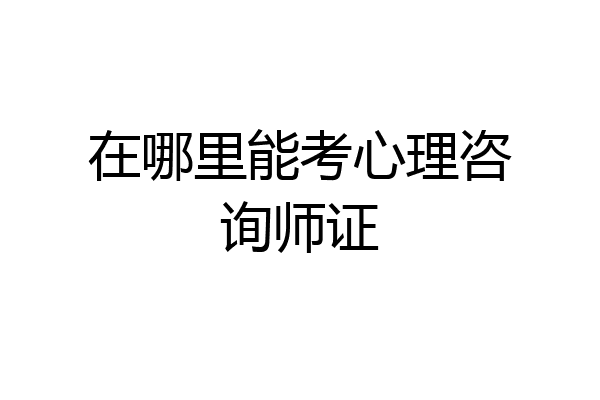在哪里能考心理咨询师证