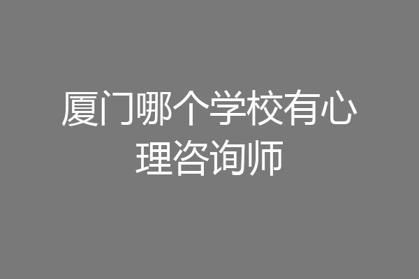 厦门哪个学校有心理咨询师