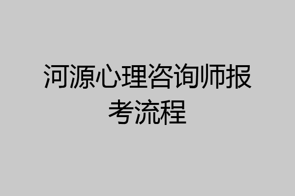 河源心理咨询师报考流程