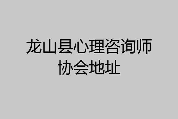 龙山县心理咨询师协会地址
