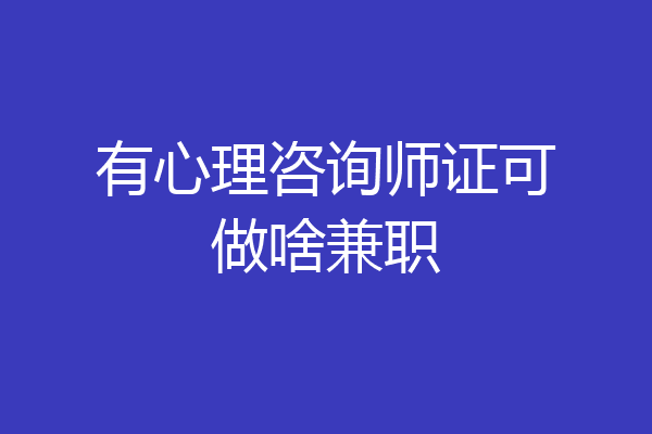 有心理咨询师证可做啥兼职