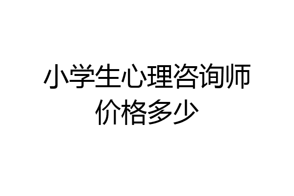 小学生心理咨询师价格多少