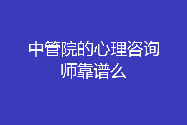 中管院的心理咨询师靠谱么