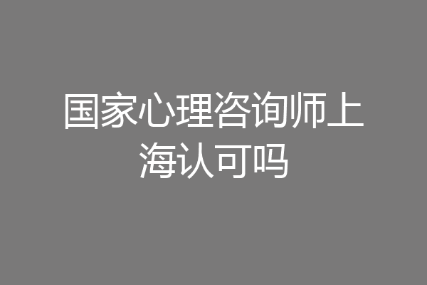 国家心理咨询师上海认可吗