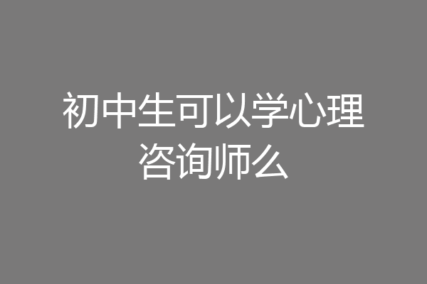 初中生可以学心理咨询师么