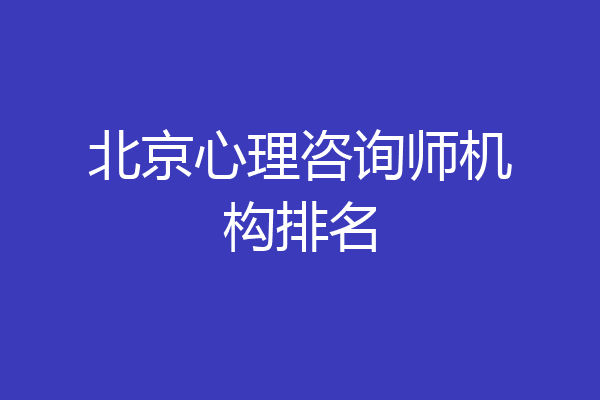 北京心理咨询师机构排名
