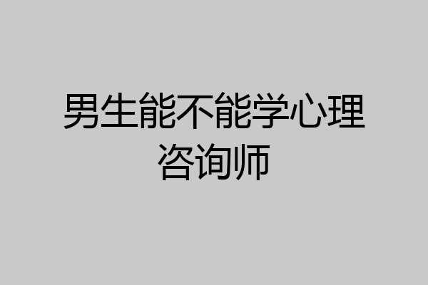 男生能不能学心理咨询师