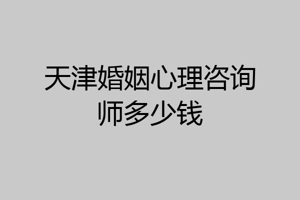天津婚姻心理咨询师多少钱
