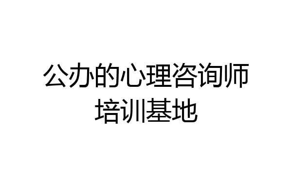 公办的心理咨询师培训基地