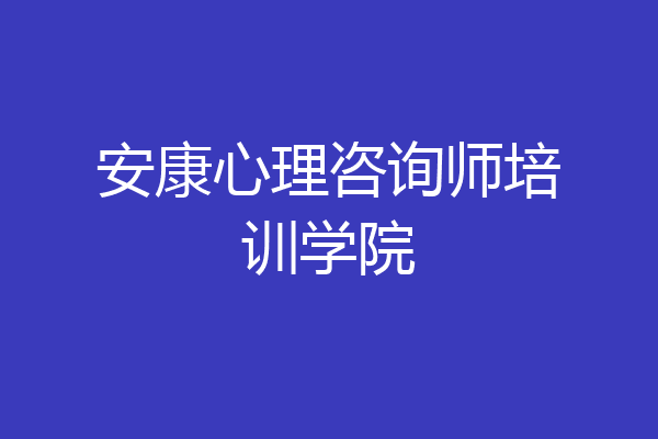 安康心理咨询师培训学院