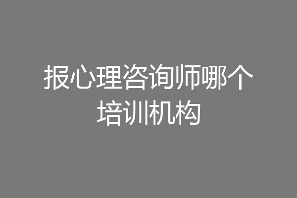 报心理咨询师哪个培训机构