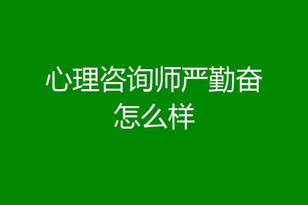 心理咨询师严勤奋怎么样