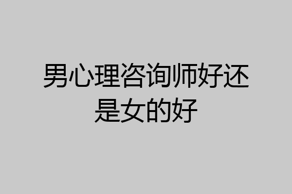 男心理咨询师好还是女的好