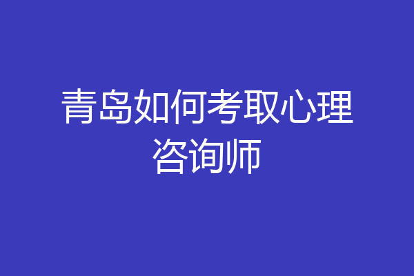 青岛如何考取心理咨询师
